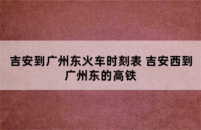 吉安到广州东火车时刻表 吉安西到广州东的高铁